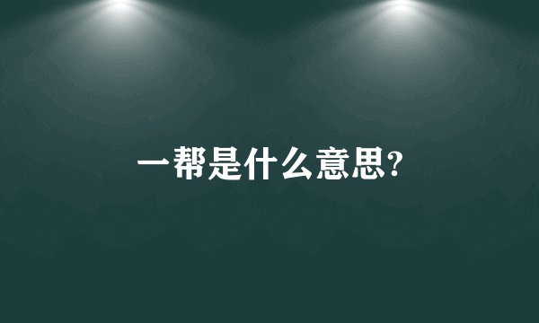 一帮是什么意思?