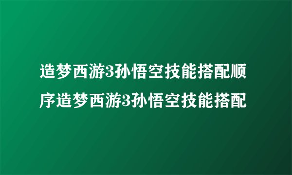 造梦西游3孙悟空技能搭配顺序造梦西游3孙悟空技能搭配