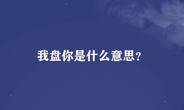 我盘你是什么意思？