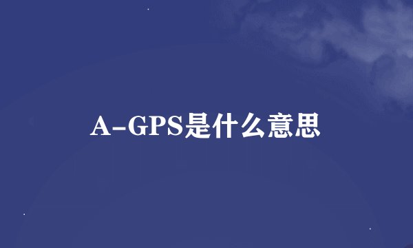 A-GPS是什么意思