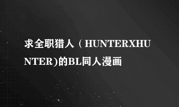 求全职猎人（HUNTERXHUNTER)的BL同人漫画