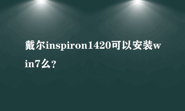 戴尔inspiron1420可以安装win7么？