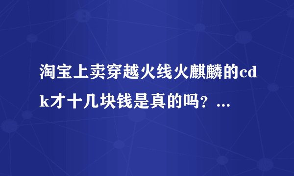 淘宝上卖穿越火线火麒麟的cdk才十几块钱是真的吗？有人得到过吗？真的有百分之八十的几率得到吗？