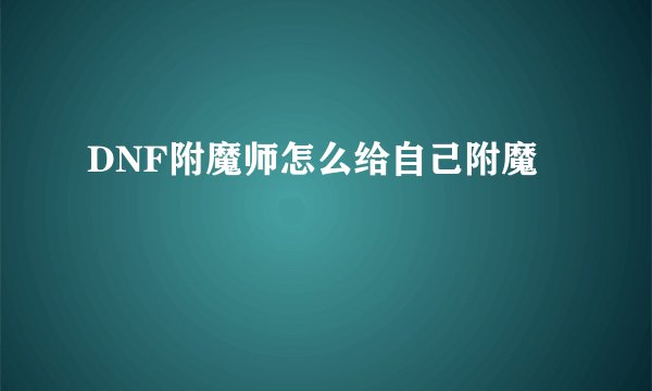 DNF附魔师怎么给自己附魔