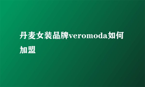 丹麦女装品牌veromoda如何加盟