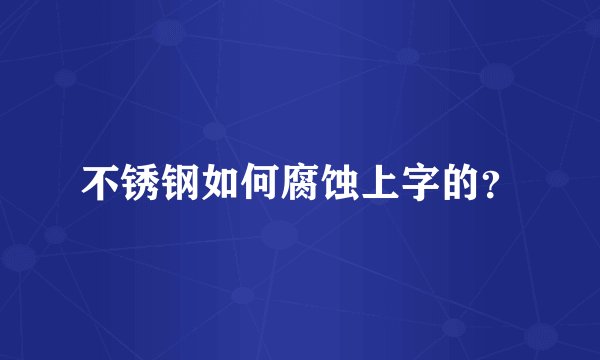 不锈钢如何腐蚀上字的？