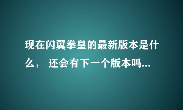 现在闪翼拳皇的最新版本是什么， 还会有下一个版本吗， 有的话， 还是在线网页游戏吗？