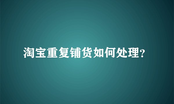 淘宝重复铺货如何处理？