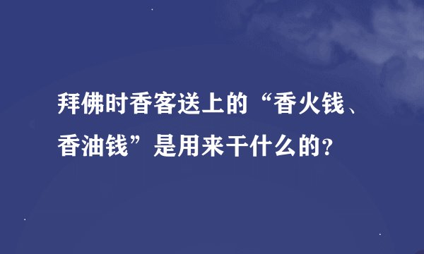 拜佛时香客送上的“香火钱、香油钱”是用来干什么的？