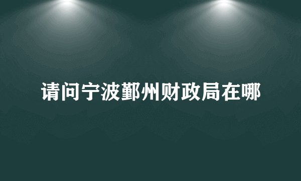 请问宁波鄞州财政局在哪
