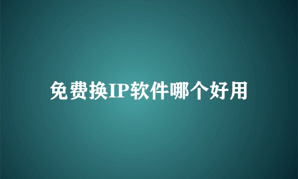 免费换IP软件哪个好用