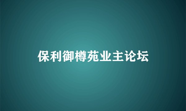 保利御樽苑业主论坛