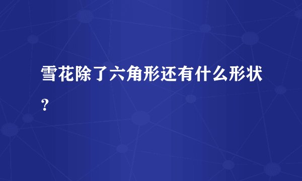 雪花除了六角形还有什么形状？