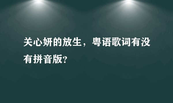 关心妍的放生，粤语歌词有没有拼音版？