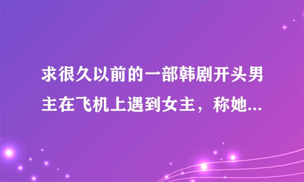 求很久以前的一部韩剧开头男主在飞机上遇到女主，称她为游戏女王。男主是一个富翁的孙子，富翁把钱都捐