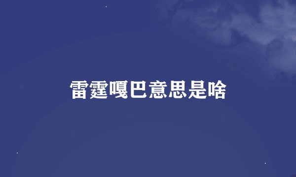 雷霆嘎巴意思是啥