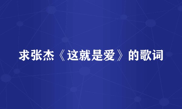 求张杰《这就是爱》的歌词
