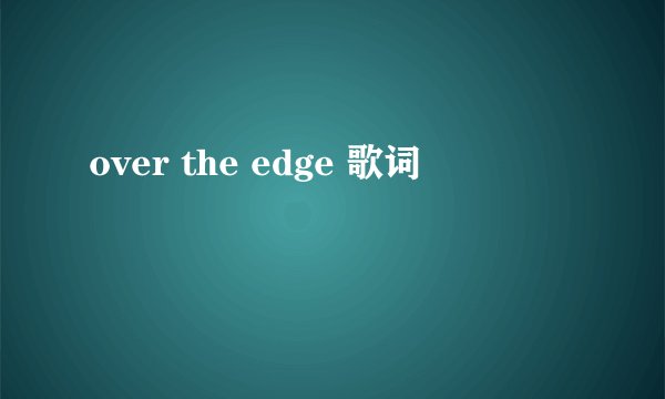 over the edge 歌词