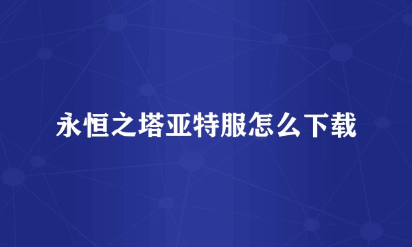 永恒之塔亚特服怎么下载
