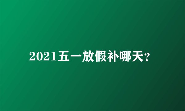 2021五一放假补哪天？