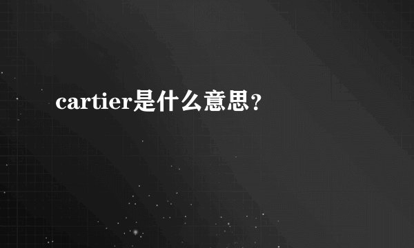 cartier是什么意思？