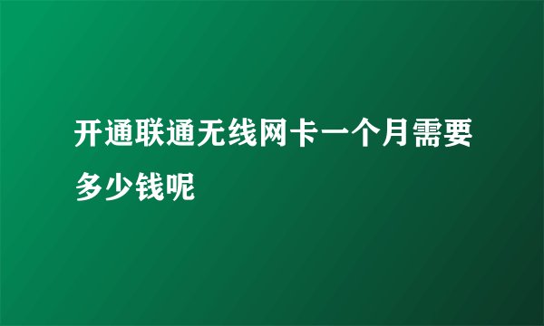 开通联通无线网卡一个月需要多少钱呢