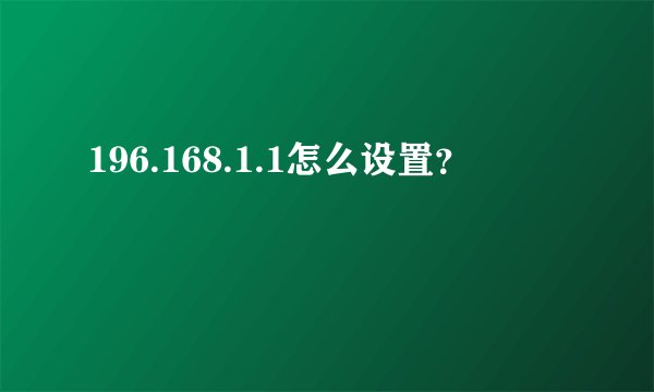 196.168.1.1怎么设置？
