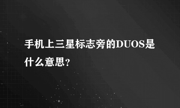 手机上三星标志旁的DUOS是什么意思？
