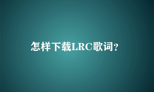 怎样下载LRC歌词？
