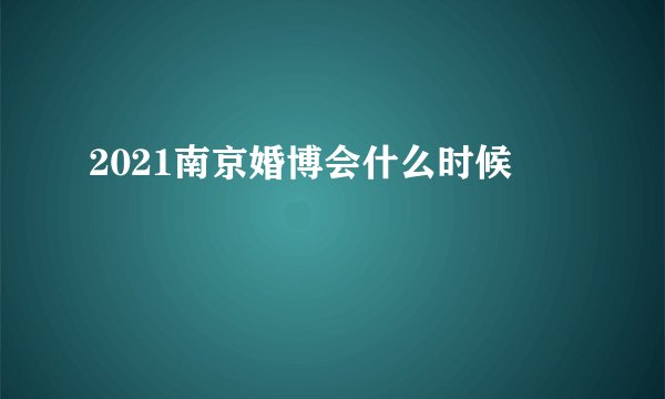 2021南京婚博会什么时候