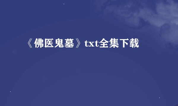 《佛医鬼墓》txt全集下载