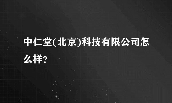 中仁堂(北京)科技有限公司怎么样？