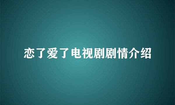 恋了爱了电视剧剧情介绍