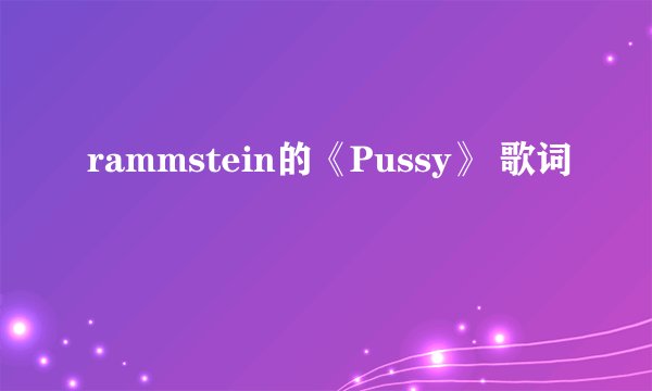 rammstein的《Pussy》 歌词