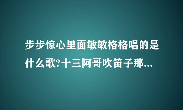 步步惊心里面敏敏格格唱的是什么歌?十三阿哥吹笛子那首 第十七集十多分钟的时候