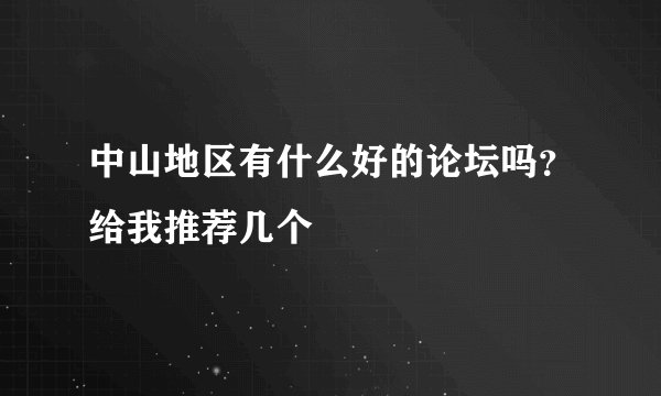 中山地区有什么好的论坛吗？给我推荐几个