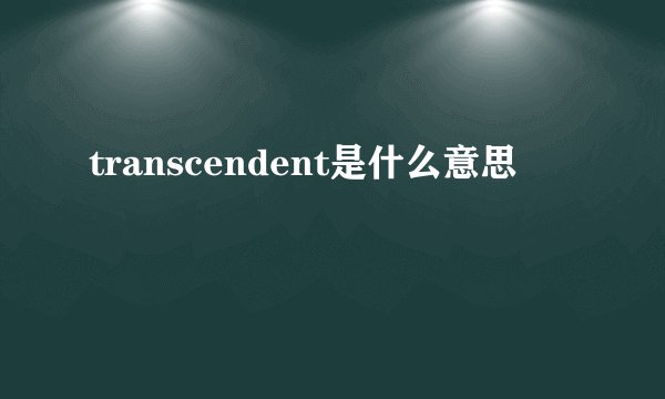 transcendent是什么意思