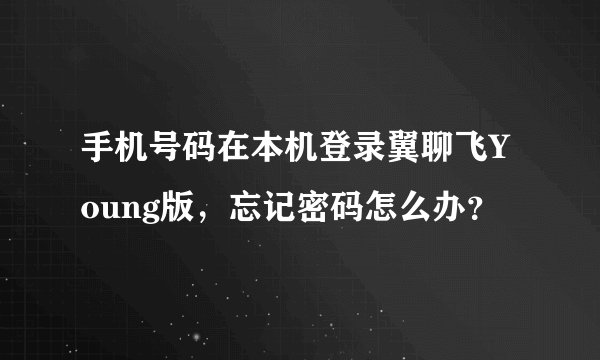 手机号码在本机登录翼聊飞Young版，忘记密码怎么办？