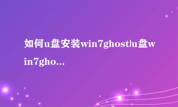 如何u盘安装win7ghost|u盘win7ghost装机教程