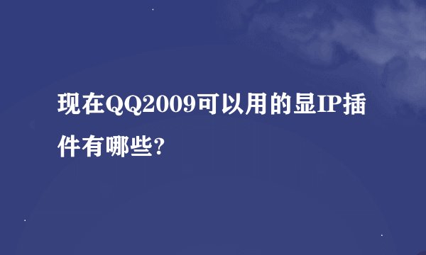 现在QQ2009可以用的显IP插件有哪些?