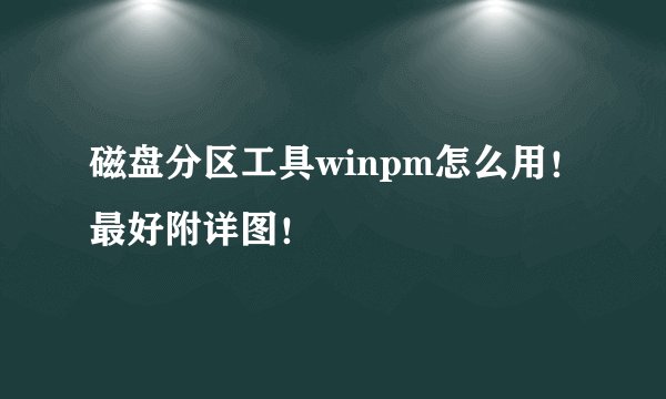 磁盘分区工具winpm怎么用！最好附详图！
