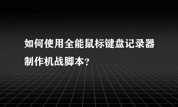 如何使用全能鼠标键盘记录器制作机战脚本？