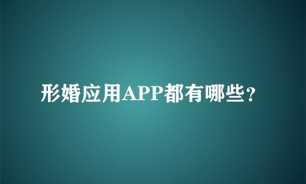 形婚应用APP都有哪些？
