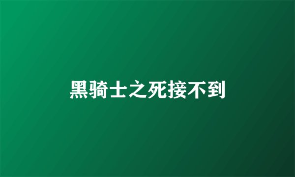 黑骑士之死接不到