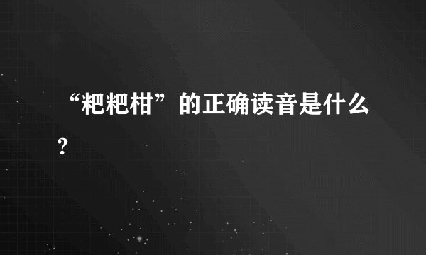 “粑粑柑”的正确读音是什么?