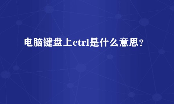 电脑键盘上ctrl是什么意思？