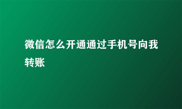 微信怎么开通通过手机号向我转账