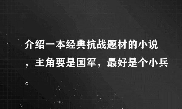 介绍一本经典抗战题材的小说，主角要是国军，最好是个小兵。