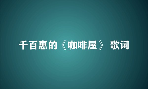 千百惠的《咖啡屋》 歌词
