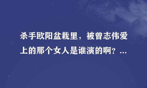杀手欧阳盆栽里，被曾志伟爱上的那个女人是谁演的啊？就是他在医院楼顶坐着轮椅回忆的那个女的